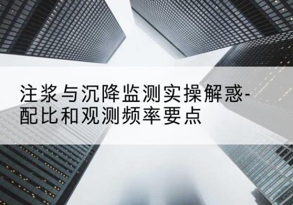和县水泥浆配比不当会不会造成注浆管堵管？-注浆与沉降监测实操解惑-配比和观测频率要点